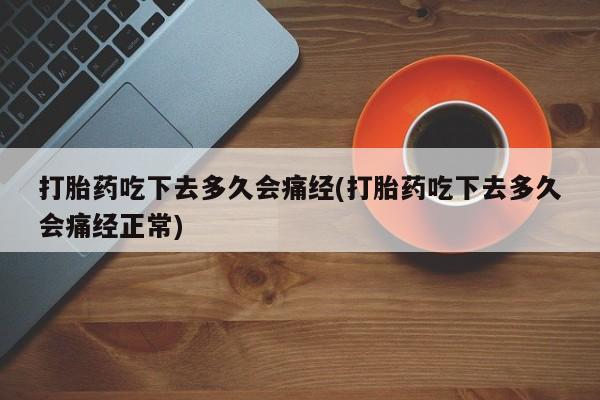网上米索前列醇在线购买，打胎药吃下去多久会痛经(打胎药吃下去多久会痛经正常)