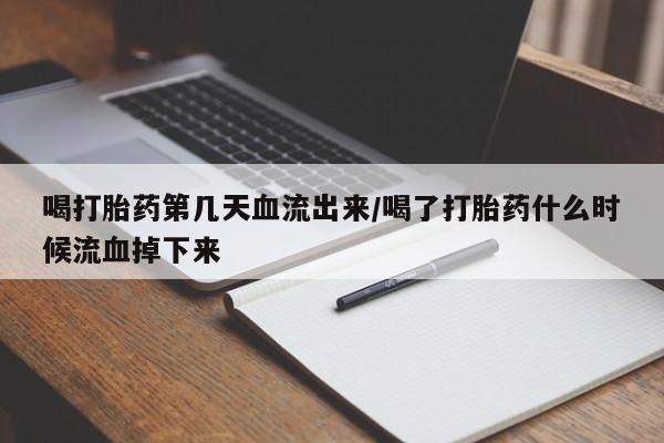 网上米索前列醇在线购买，喝打胎药第几天血流出来/喝了打胎药什么时候流血掉下来