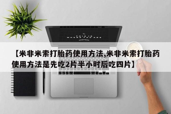 网上米索前列醇在线购买，【米非米索打胎药使用方法,米非米索打胎药使用方法是先吃2片半小时后吃四片】