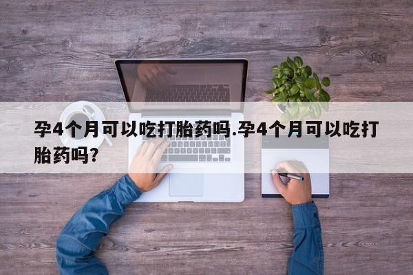 网上米索前列醇在线购买，孕4个月可以吃打胎药吗.孕4个月可以吃打胎药吗？