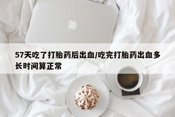 网上米索前列醇在线购买，57天吃了打胎药后出血/吃完打胎药出血多长时间算正常