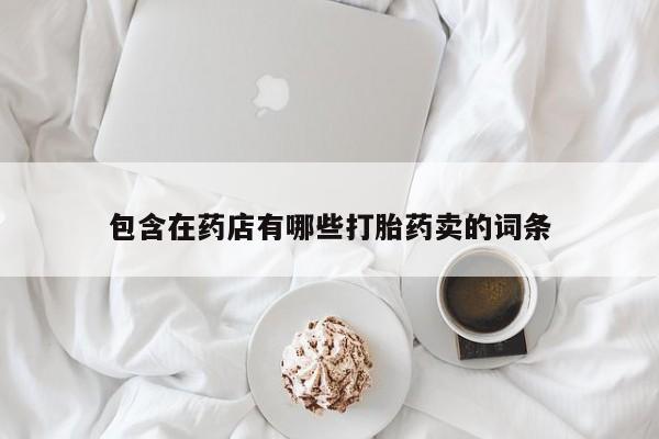 网上米索前列醇在线购买，包含在药店有哪些打胎药卖的词条