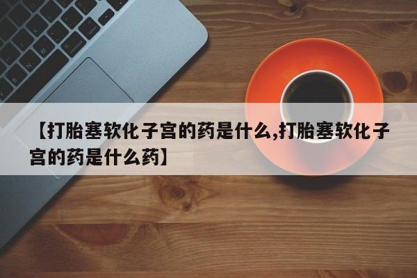 网上米索前列醇在线购买,【打胎塞软化子宫的药是什么,打胎塞软化子宫的药是什么药】