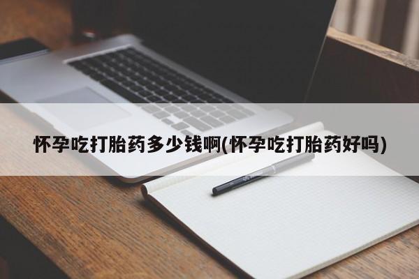 网上米索前列醇在线购买，怀孕吃打胎药多少钱啊(怀孕吃打胎药好吗)
