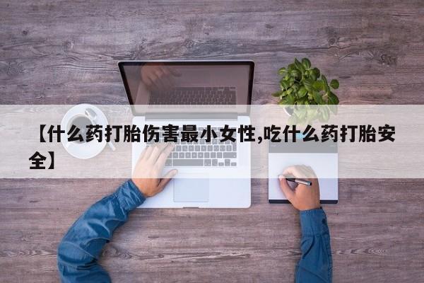 网上米索前列醇在线购买，【什么药打胎伤害最小女性,吃什么药打胎安全】