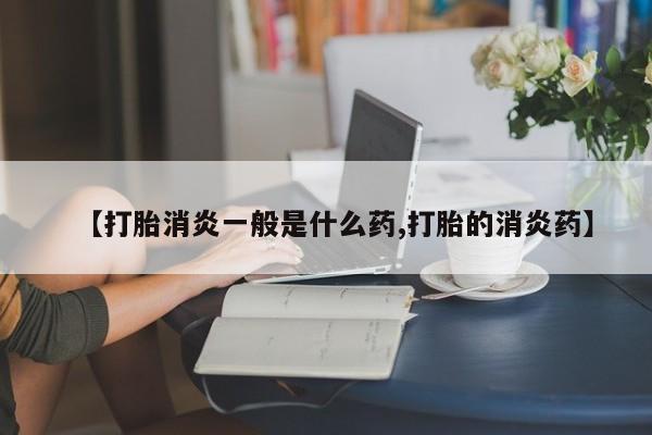网上米索前列醇在线购买，【打胎消炎一般是什么药,打胎的消炎药】