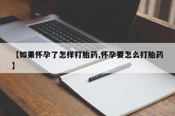 网上米索前列醇在线购买，【如果怀孕了怎样打胎药,怀孕要怎么打胎药】