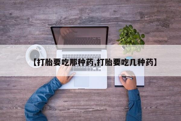 网上米索前列醇在线购买，【打胎要吃那种药,打胎要吃几种药】