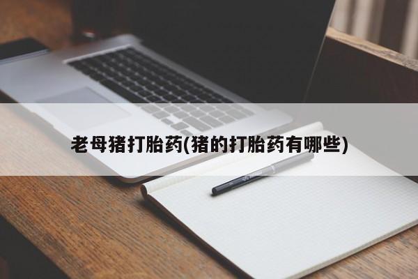 网上米索前列醇在线购买，老母猪打胎药(猪的打胎药有哪些)