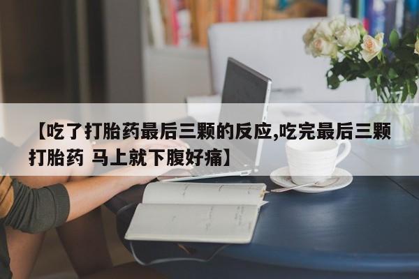 网上米索前列醇在线购买，【吃了打胎药最后三颗的反应,吃完最后三颗打胎药 马上就下腹好痛】