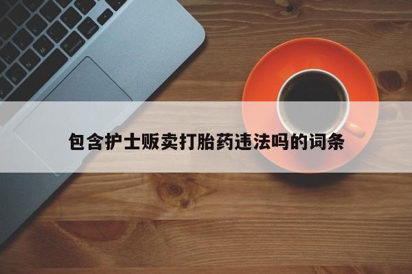 网上米索前列醇在线购买，包含护士贩卖打胎药违法吗的词条
