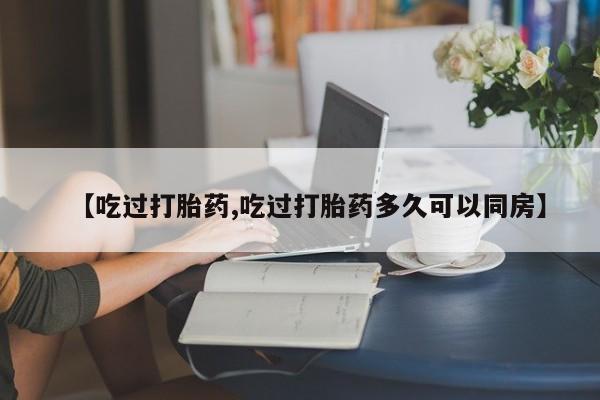 网上米索前列醇在线购买,【吃过打胎药,吃过打胎药多久可以同房】