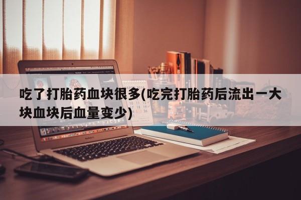 网上米索前列醇在线购买，吃了打胎药血块很多(吃完打胎药后流出一大块血块后血量变少)
