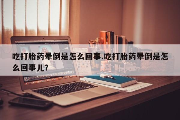 网上米索前列醇在线购买，吃打胎药晕倒是怎么回事.吃打胎药晕倒是怎么回事儿？