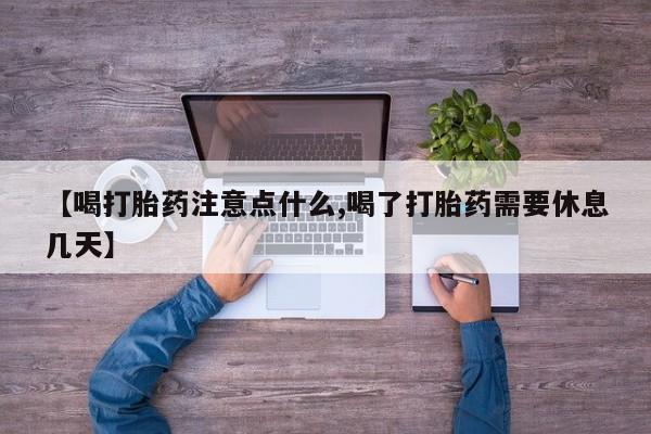 网上米索前列醇在线购买，【喝打胎药注意点什么,喝了打胎药需要休息几天】