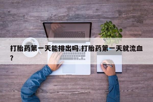 网上米索前列醇在线购买，打胎药第一天能排出吗.打胎药第一天就流血？