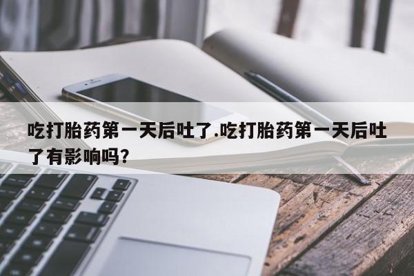 网上米索前列醇在线购买，吃打胎药第一天后吐了.吃打胎药第一天后吐了有影响吗？