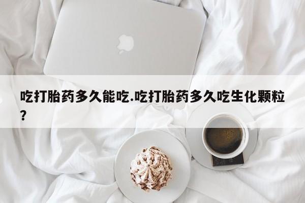 网上米索前列醇在线购买，吃打胎药多久能吃.吃打胎药多久吃生化颗粒？