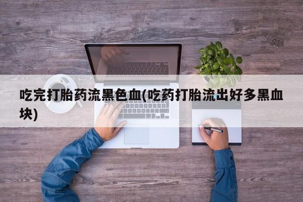 网上米索前列醇在线购买，吃完打胎药流黑色血(吃药打胎流出好多黑血块)