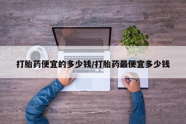 网上米索前列醇在线购买，打胎药便宜的多少钱/打胎药最便宜多少钱