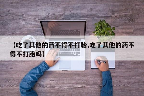 网上米索前列醇在线购买，【吃了其他的药不得不打胎,吃了其他的药不得不打胎吗】