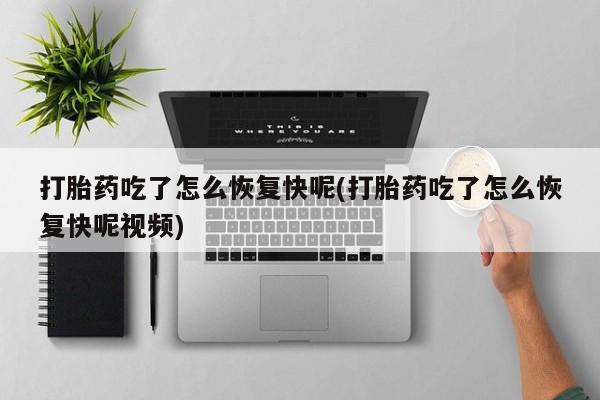 网上米索前列醇在线购买，打胎药吃了怎么恢复快呢(打胎药吃了怎么恢复快呢视频)