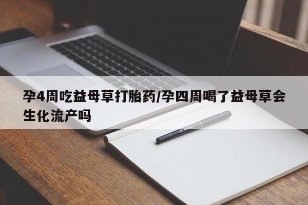 网上米索前列醇在线购买，孕4周吃益母草打胎药/孕四周喝了益母草会生化流产吗