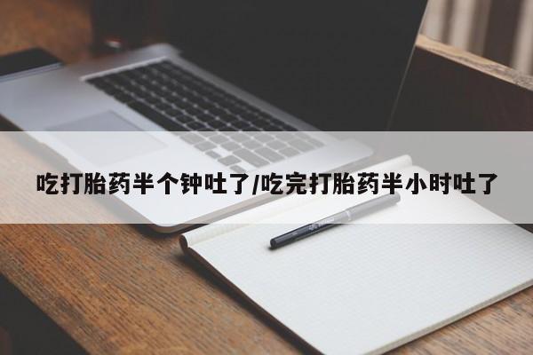 网上米索前列醇在线购买，吃打胎药半个钟吐了/吃完打胎药半小时吐了