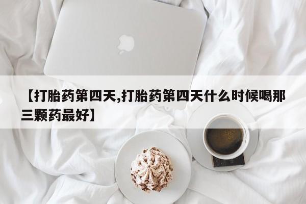 网上米索前列醇在线购买，【打胎药第四天,打胎药第四天什么时候喝那三颗药最好】