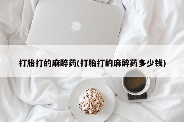 网上米索前列醇在线购买，打胎打的麻醉药(打胎打的麻醉药多少钱)