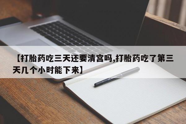 网上米索前列醇在线购买，【打胎药吃三天还要清宫吗,打胎药吃了第三天几个小时能下来】