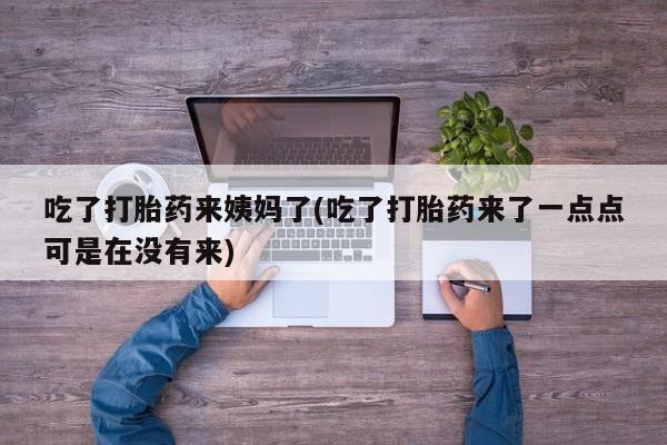 网上米索前列醇在线购买，吃了打胎药来姨妈了(吃了打胎药来了一点点可是在没有来)