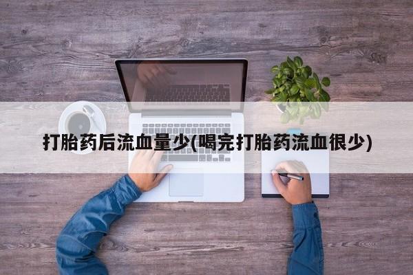 网上米索前列醇在线购买，打胎药后流血量少(喝完打胎药流血很少)