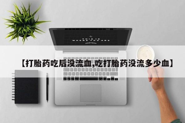 网上米索前列醇在线购买，【打胎药吃后没流血,吃打胎药没流多少血】