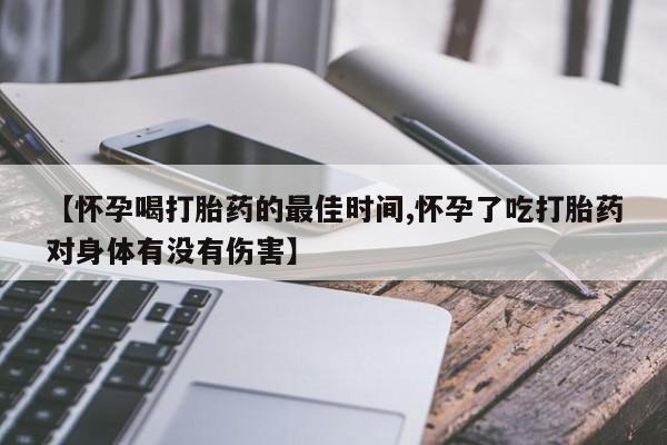 网上米索前列醇在线购买，【怀孕喝打胎药的最佳时间,怀孕了吃打胎药对身体有没有伤害】